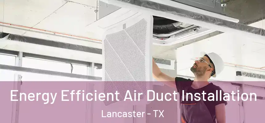  Energy Efficient Air Duct Installation Lancaster - TX